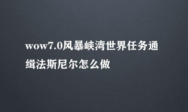 wow7.0风暴峡湾世界任务通缉法斯尼尔怎么做