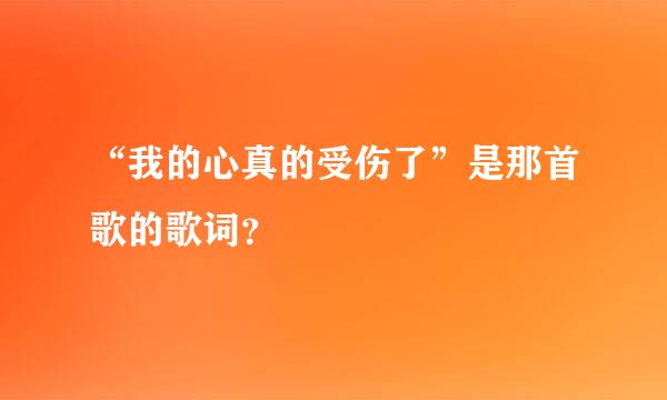 “我的心真的受伤了”是那首歌的歌词？