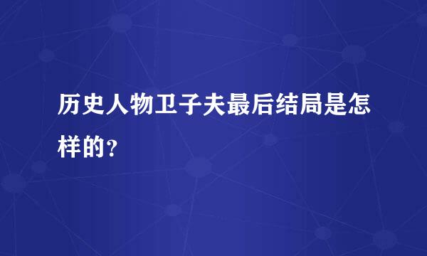 历史人物卫子夫最后结局是怎样的？