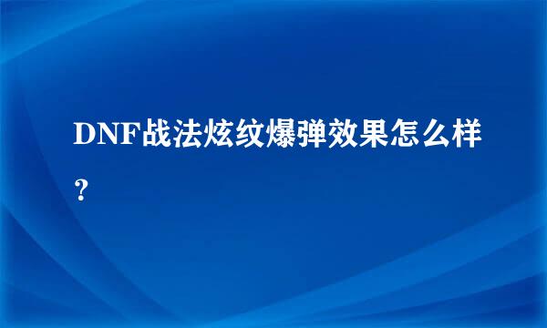 DNF战法炫纹爆弹效果怎么样？