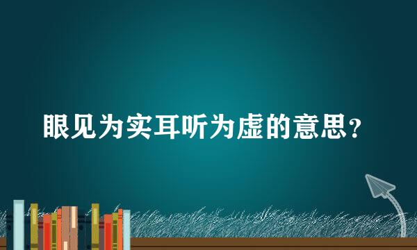 眼见为实耳听为虚的意思？