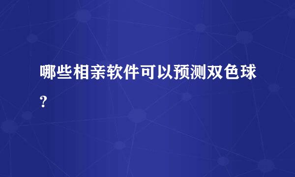 哪些相亲软件可以预测双色球?