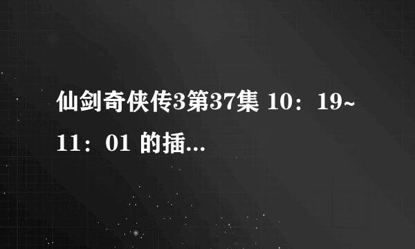 仙剑奇侠传3第37集 10：19~11：01 的插曲是什么?