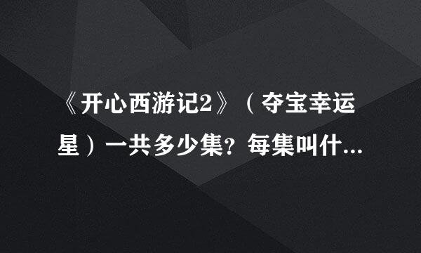 《开心西游记2》（夺宝幸运星）一共多少集？每集叫什么名字？