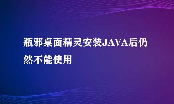 瓶邪桌面精灵安装JAVA后仍然不能使用