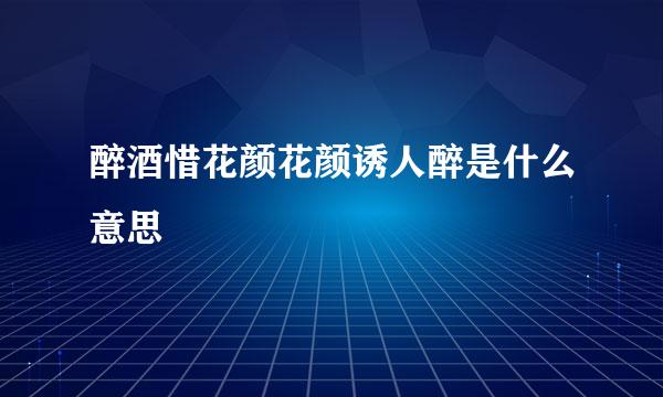 醉酒惜花颜花颜诱人醉是什么意思