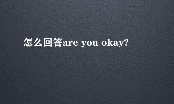 怎么回答are you okay?