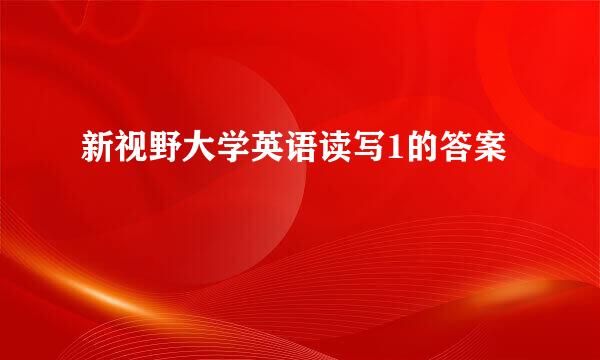 新视野大学英语读写1的答案