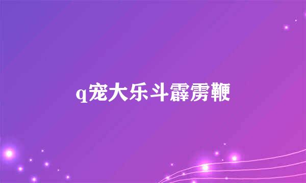 q宠大乐斗霹雳鞭