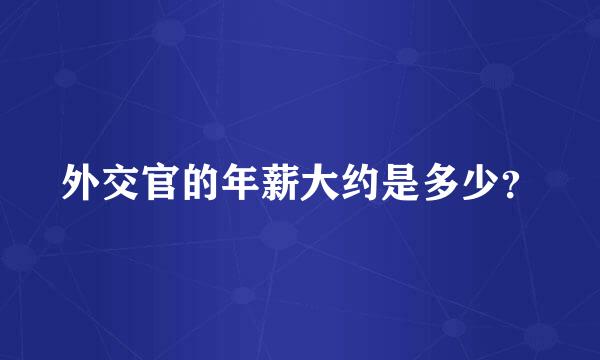 外交官的年薪大约是多少？