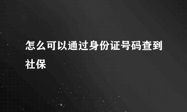 怎么可以通过身份证号码查到社保