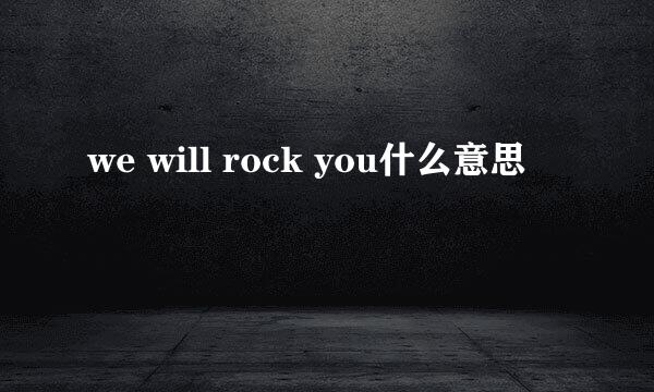 we will rock you什么意思