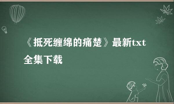 《抵死缠绵的痛楚》最新txt全集下载