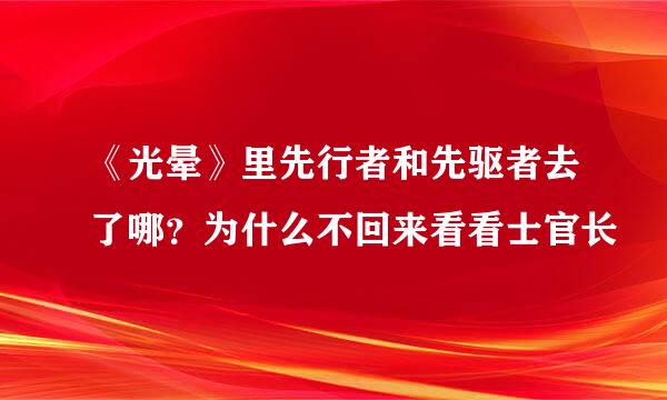 《光晕》里先行者和先驱者去了哪？为什么不回来看看士官长