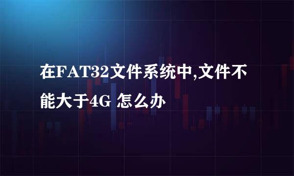 在FAT32文件系统中,文件不能大于4G 怎么办