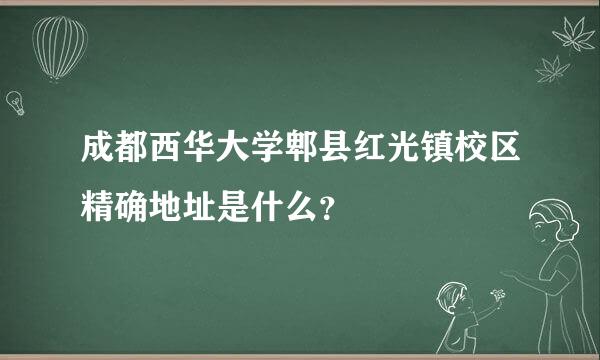 成都西华大学郫县红光镇校区精确地址是什么？