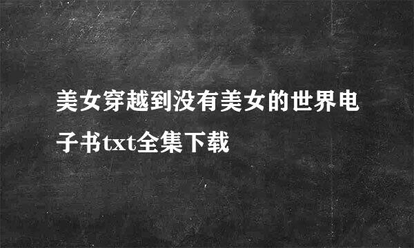 美女穿越到没有美女的世界电子书txt全集下载