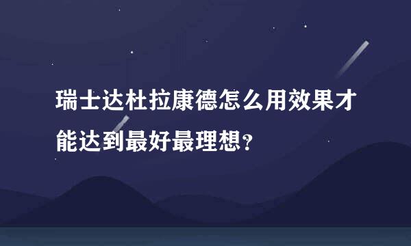 瑞士达杜拉康德怎么用效果才能达到最好最理想？