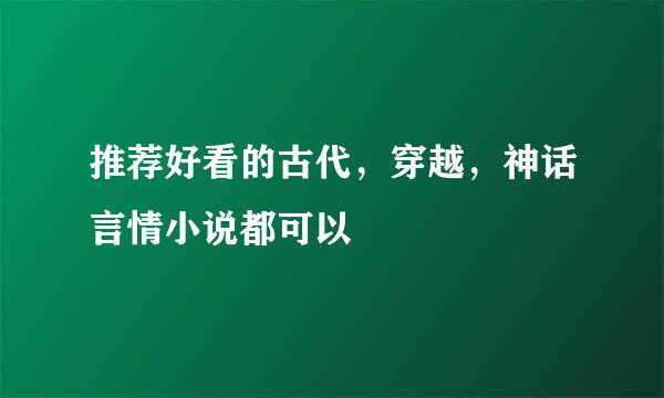 推荐好看的古代，穿越，神话言情小说都可以