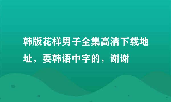 韩版花样男子全集高清下载地址，要韩语中字的，谢谢