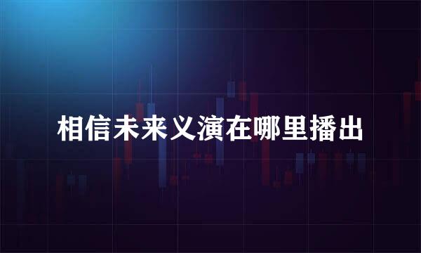 相信未来义演在哪里播出