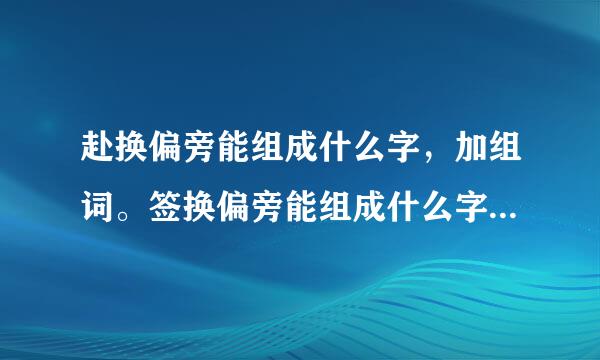 赴换偏旁能组成什么字，加组词。签换偏旁能组成什么字，加组词