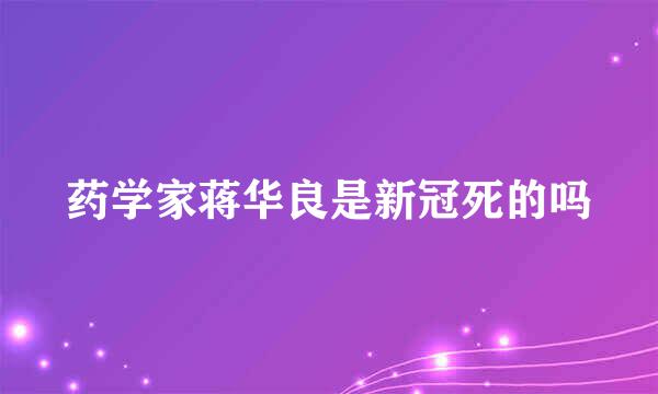 药学家蒋华良是新冠死的吗