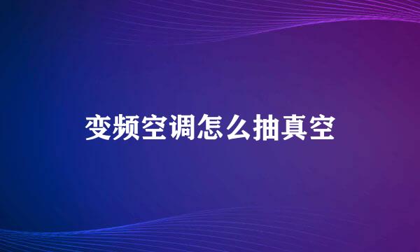 变频空调怎么抽真空