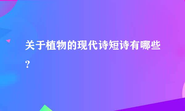 关于植物的现代诗短诗有哪些？