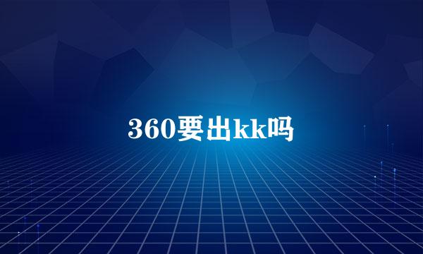 360要出kk吗