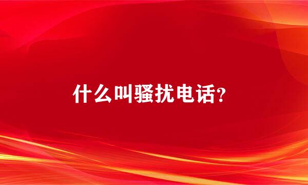 什么叫骚扰电话？