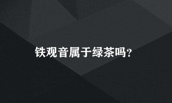 铁观音属于绿茶吗？