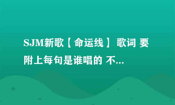 SJM新歌【命运线】 歌词 要附上每句是谁唱的 不然不采纳