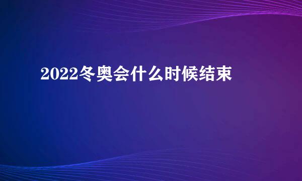 2022冬奥会什么时候结束