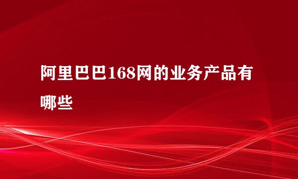 阿里巴巴168网的业务产品有哪些