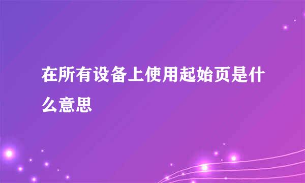 在所有设备上使用起始页是什么意思