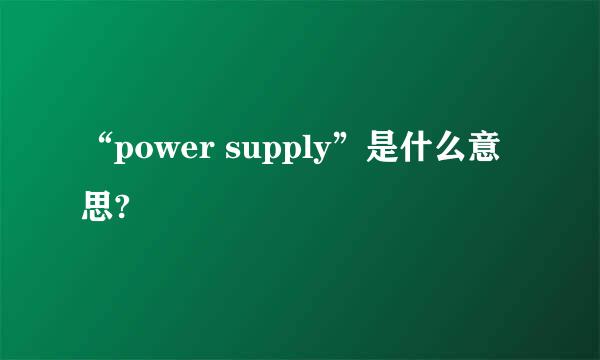 “power supply”是什么意思?