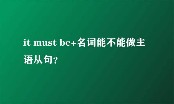 it must be+名词能不能做主语从句？