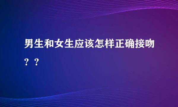 男生和女生应该怎样正确接吻？？