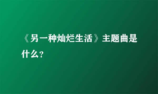 《另一种灿烂生活》主题曲是什么？