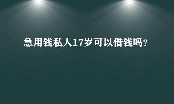 急用钱私人17岁可以借钱吗？