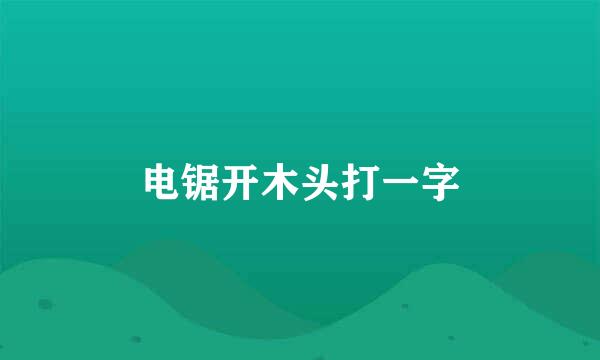 电锯开木头打一字