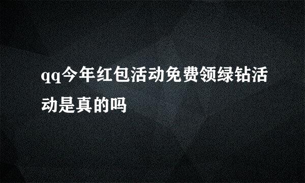 qq今年红包活动免费领绿钻活动是真的吗