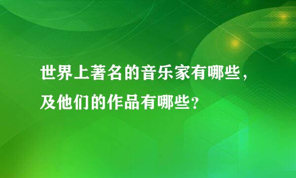 世界上著名的音乐家有哪些，及他们的作品有哪些？