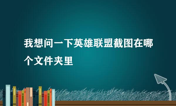 我想问一下英雄联盟截图在哪个文件夹里