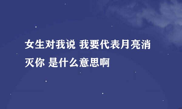 女生对我说 我要代表月亮消灭你 是什么意思啊