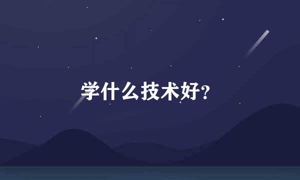 学什么技术好？