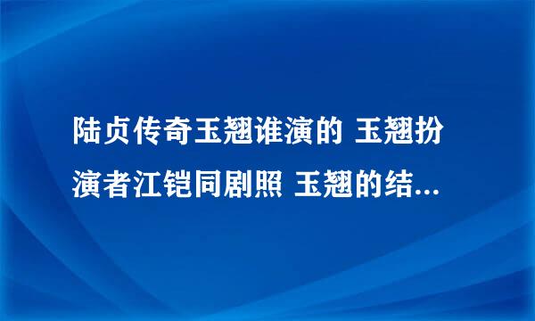 陆贞传奇玉翘谁演的 玉翘扮演者江铠同剧照 玉翘的结局是什么