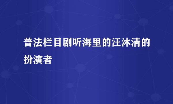 普法栏目剧听海里的汪沐清的扮演者