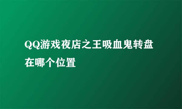 QQ游戏夜店之王吸血鬼转盘在哪个位置